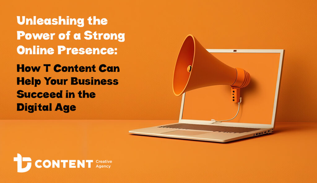 Unleashing the Power of a Strong Online Presence: How T Content Can Help Your Business Succeed in the Digital Age.